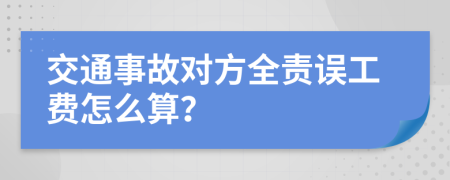 交通事故對方全責誤工費怎么算？