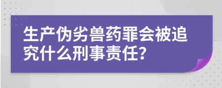 生產(chǎn)偽劣獸藥罪會被追究什么刑事責(zé)任？