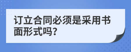訂立合同必須是采用書(shū)面形式嗎？