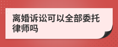 離婚訴訟可以全部委托律師嗎