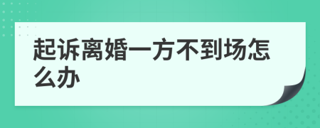 起訴離婚一方不到場怎么辦