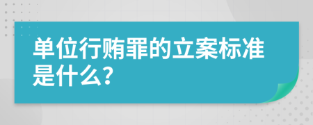 單位行賄罪的立案標準是什么？