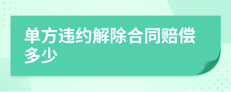 單方違約解除合同賠償多少