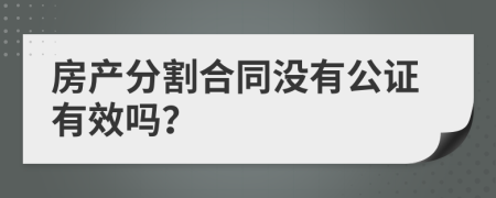 房產(chǎn)分割合同沒有公證有效嗎？