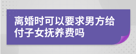 離婚時(shí)可以要求男方給付子女撫養(yǎng)費(fèi)嗎