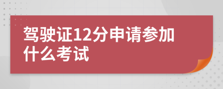 駕駛證12分申請(qǐng)參加什么考試