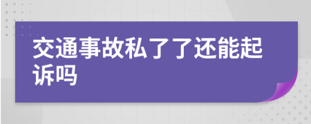 交通事故私了了還能起訴嗎