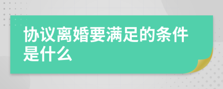 協(xié)議離婚要滿足的條件是什么