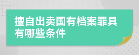 擅自出賣國有檔案罪具有哪些條件