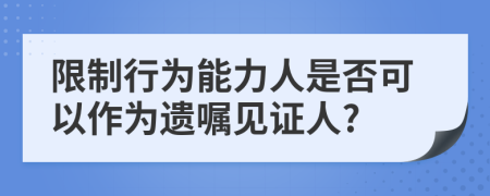 限制行為能力人是否可以作為遺囑見證人?