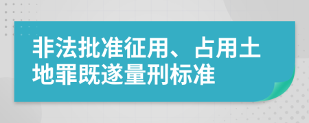 非法批準征用、占用土地罪既遂量刑標準