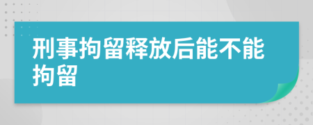 刑事拘留釋放后能不能拘留