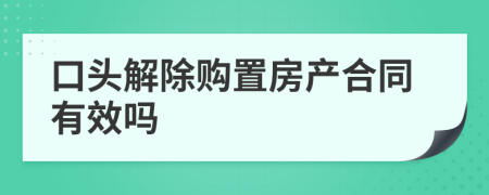 口頭解除購(gòu)置房產(chǎn)合同有效嗎