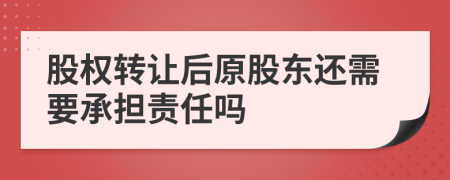 股權(quán)轉(zhuǎn)讓后原股東還需要承擔(dān)責(zé)任嗎