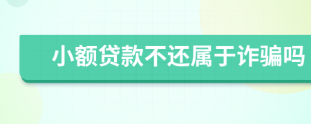 小額貸款不還屬于詐騙嗎