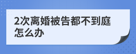 2次離婚被告都不到庭怎么辦