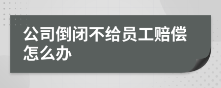 公司倒閉不給員工賠償怎么辦