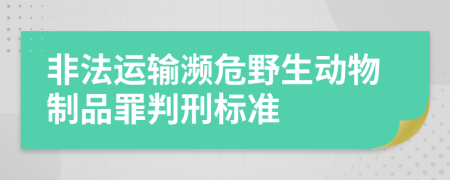 非法運(yùn)輸瀕危野生動(dòng)物制品罪判刑標(biāo)準(zhǔn)