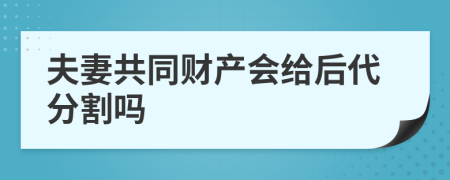 夫妻共同財(cái)產(chǎn)會(huì)給后代分割嗎
