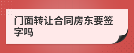 門面轉讓合同房東要簽字嗎