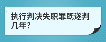 執(zhí)行判決失職罪既遂判幾年?