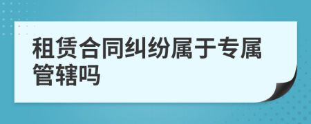 租賃合同糾紛屬于專屬管轄嗎