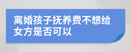 離婚孩子撫養(yǎng)費(fèi)不想給女方是否可以