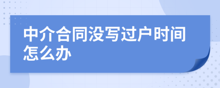 中介合同沒(méi)寫(xiě)過(guò)戶(hù)時(shí)間怎么辦