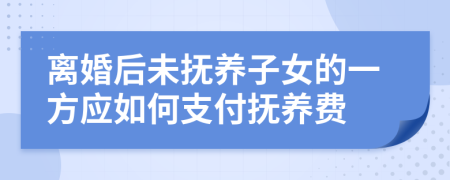 離婚后未撫養(yǎng)子女的一方應(yīng)如何支付撫養(yǎng)費(fèi)
