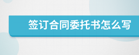 簽訂合同委托書怎么寫