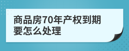 商品房70年產(chǎn)權(quán)到期要怎么處理