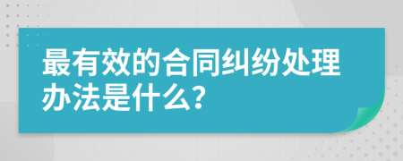 最有效的合同糾紛處理辦法是什么？