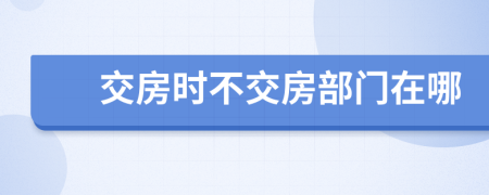 交房時(shí)不交房部門(mén)在哪