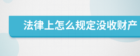 法律上怎么規(guī)定沒收財(cái)產(chǎn)