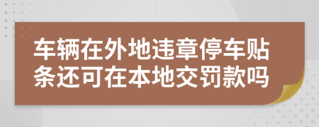 車輛在外地違章停車貼條還可在本地交罰款嗎