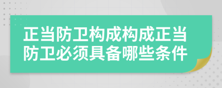 正當(dāng)防衛(wèi)構(gòu)成構(gòu)成正當(dāng)防衛(wèi)必須具備哪些條件