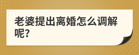 老婆提出離婚怎么調(diào)解呢？