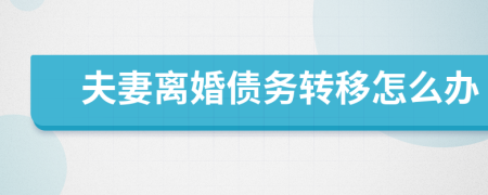 夫妻離婚債務(wù)轉(zhuǎn)移怎么辦