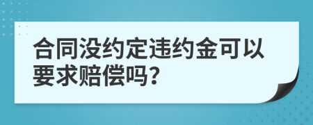 合同沒約定違約金可以要求賠償嗎？