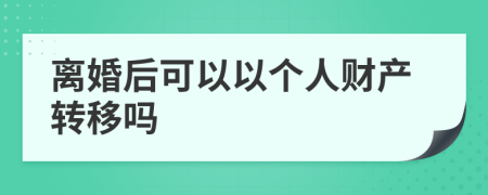 離婚后可以以個人財產(chǎn)轉(zhuǎn)移嗎