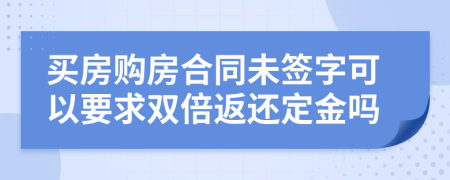 買房購(gòu)房合同未簽字可以要求雙倍返還定金嗎