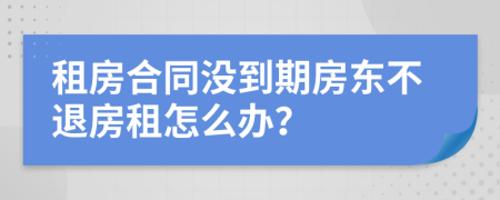 租房合同沒(méi)到期房東不退房租怎么辦？