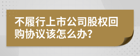 不履行上市公司股權(quán)回購(gòu)協(xié)議該怎么辦？