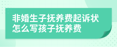 非婚生子撫養(yǎng)費(fèi)起訴狀怎么寫孩子撫養(yǎng)費(fèi)