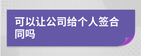 可以讓公司給個(gè)人簽合同嗎