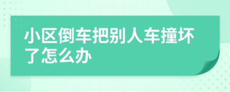 小區(qū)倒車把別人車撞壞了怎么辦
