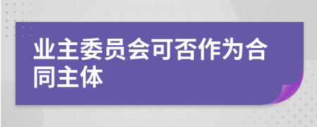 業(yè)主委員會可否作為合同主體