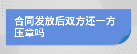 合同發(fā)放后雙方還一方壓章嗎
