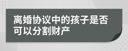 離婚協(xié)議中的孩子是否可以分割財產(chǎn)