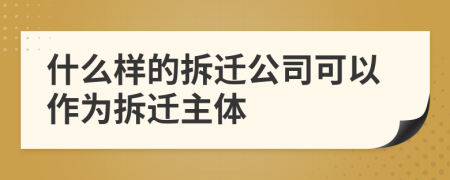 什么樣的拆遷公司可以作為拆遷主體